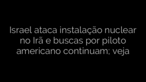 ​Israel ataca instalação nuclear no Irã e buscas por piloto americano continuam; veja 